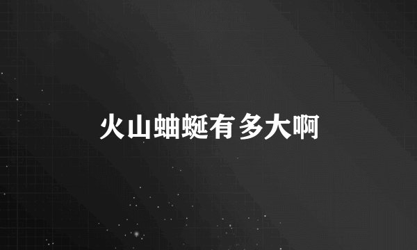 火山蚰蜒有多大啊