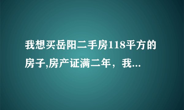 我想买岳阳二手房118平方的房子,房产证满二年，我是第一次买房，还要交别的费用吗，岳阳二手房的过