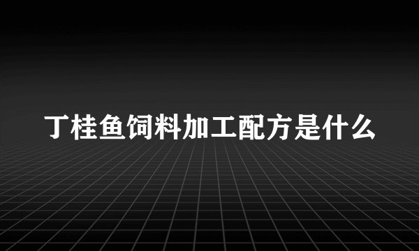 丁桂鱼饲料加工配方是什么