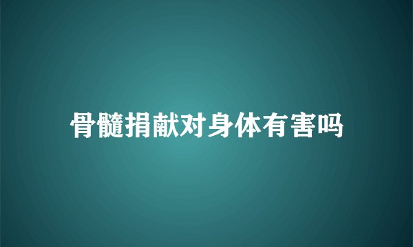 骨髓捐献对身体有害吗