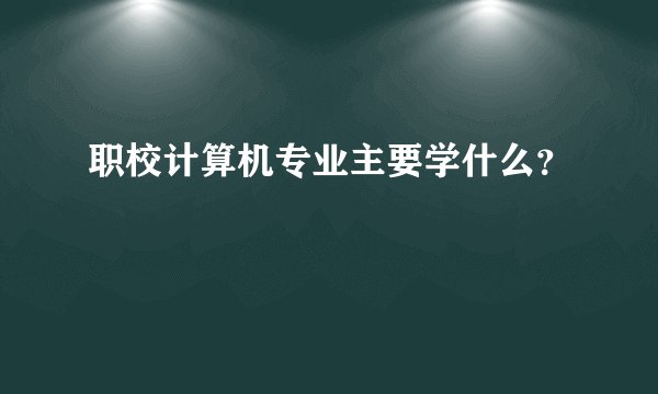 职校计算机专业主要学什么？