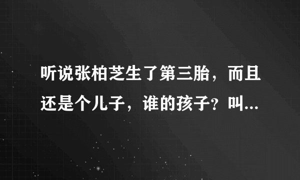 听说张柏芝生了第三胎，而且还是个儿子，谁的孩子？叫什么名字？