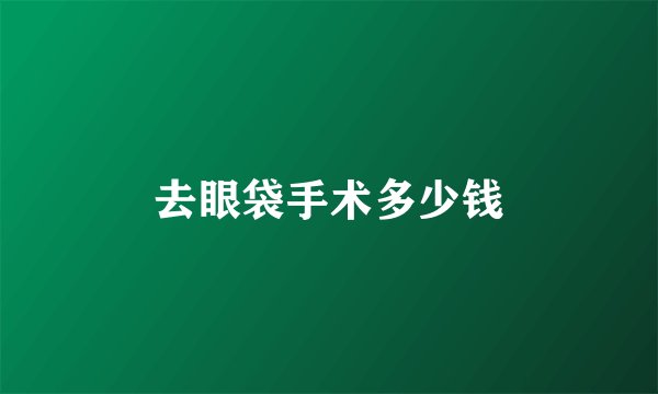 去眼袋手术多少钱