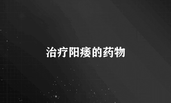治疗阳痿的药物