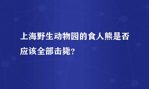 上海野生动物园的食人熊是否应该全部击毙？