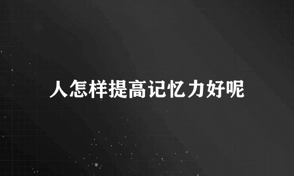 人怎样提高记忆力好呢