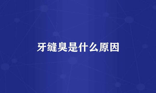 牙缝臭是什么原因