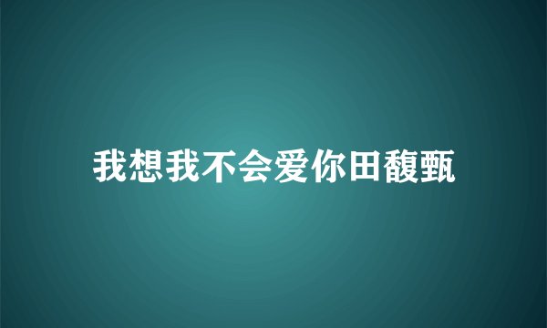 我想我不会爱你田馥甄