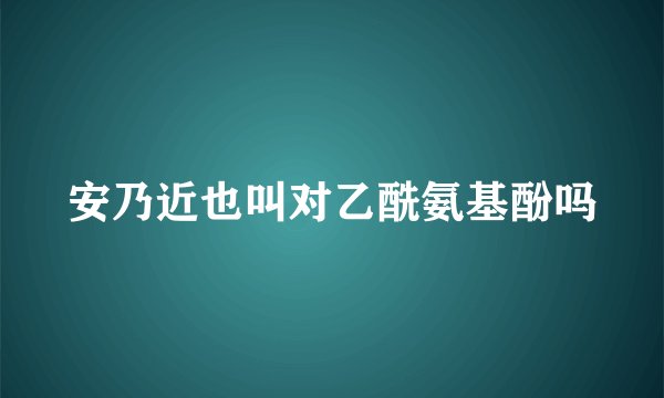 安乃近也叫对乙酰氨基酚吗