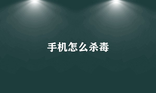 手机怎么杀毒