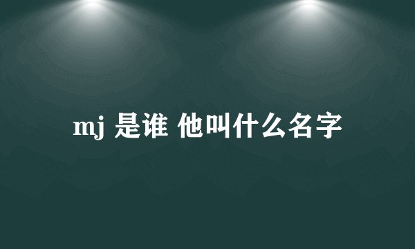 mj 是谁 他叫什么名字