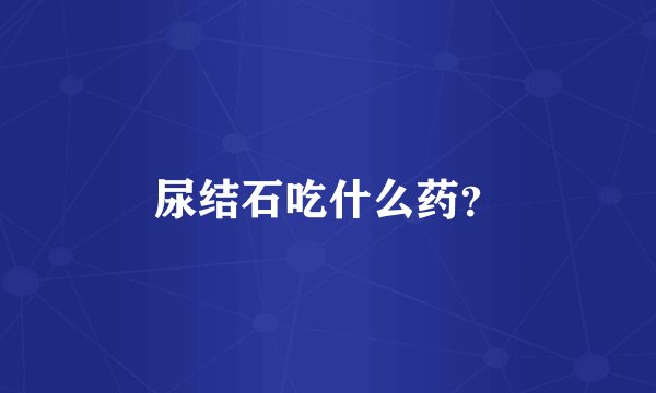 尿结石吃什么药？
