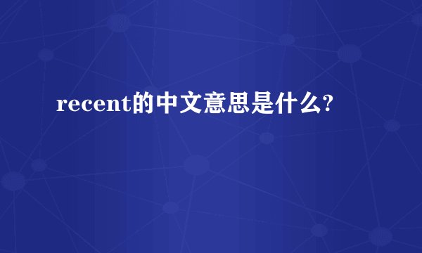 recent的中文意思是什么?