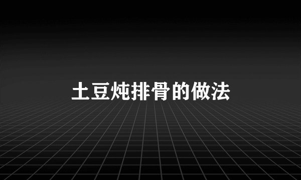 土豆炖排骨的做法