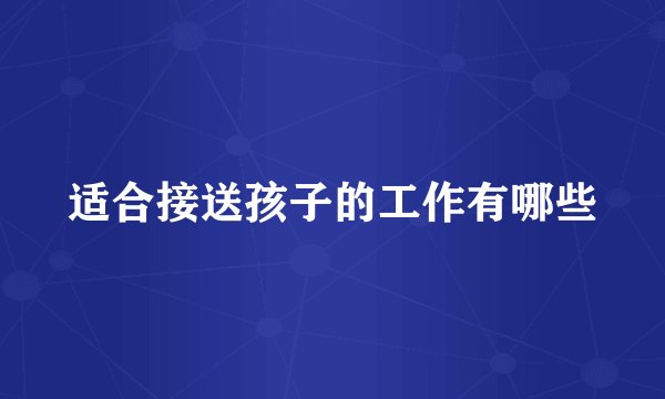 适合接送孩子的工作有哪些