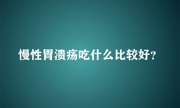 慢性胃溃疡吃什么比较好？