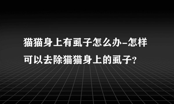 猫猫身上有虱子怎么办-怎样可以去除猫猫身上的虱子？