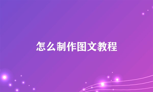 怎么制作图文教程