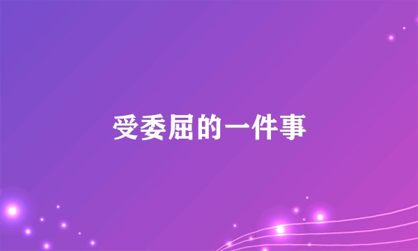 受委屈的一件事