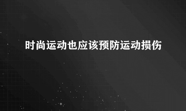 时尚运动也应该预防运动损伤