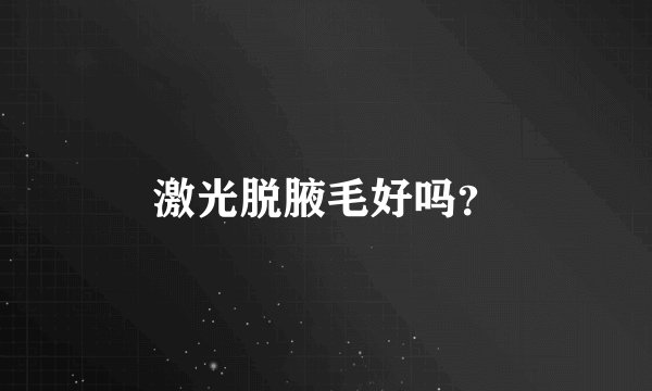 激光脱腋毛好吗？