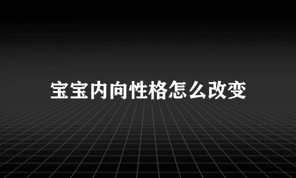 宝宝内向性格怎么改变