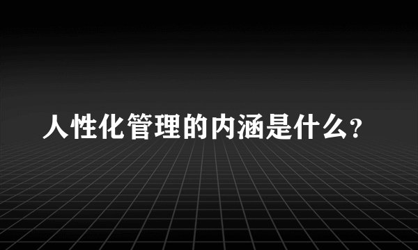 人性化管理的内涵是什么？