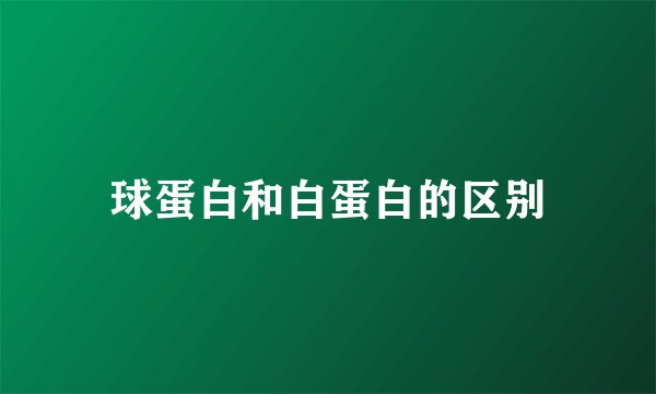 球蛋白和白蛋白的区别