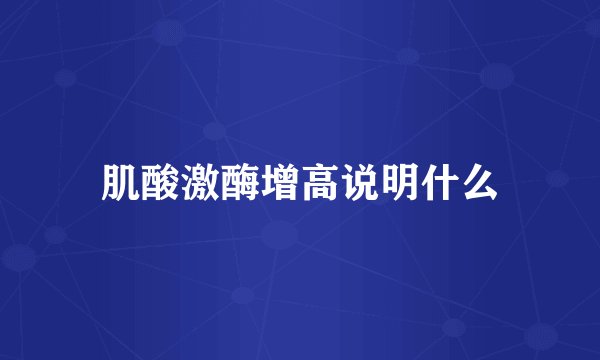 肌酸激酶增高说明什么