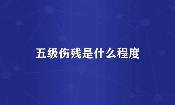 五级伤残是什么程度