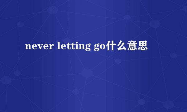 never letting go什么意思