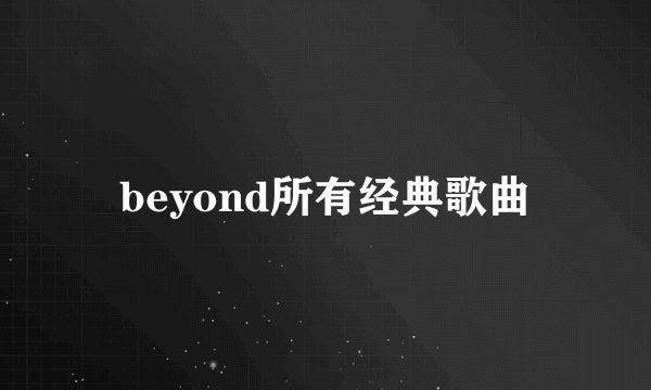 beyond所有经典歌曲