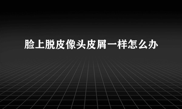 脸上脱皮像头皮屑一样怎么办