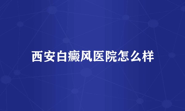 西安白癜风医院怎么样