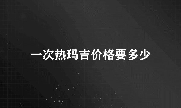 一次热玛吉价格要多少