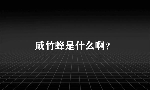 咸竹蜂是什么啊？