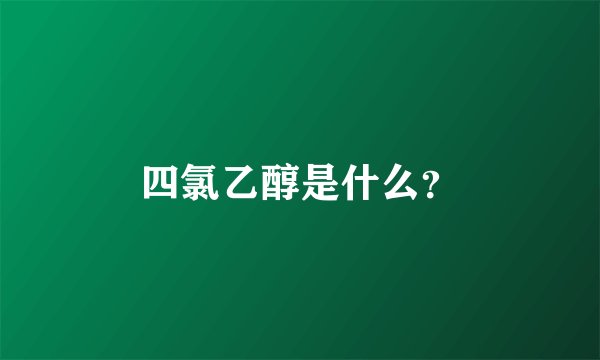 四氯乙醇是什么？