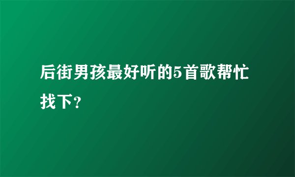 后街男孩最好听的5首歌帮忙找下？