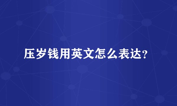 压岁钱用英文怎么表达？