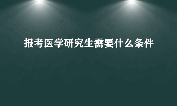 报考医学研究生需要什么条件