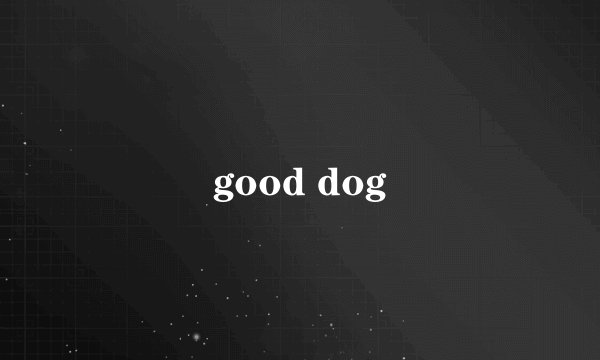 good dog
