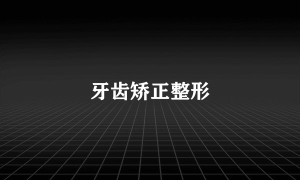 牙齿矫正整形