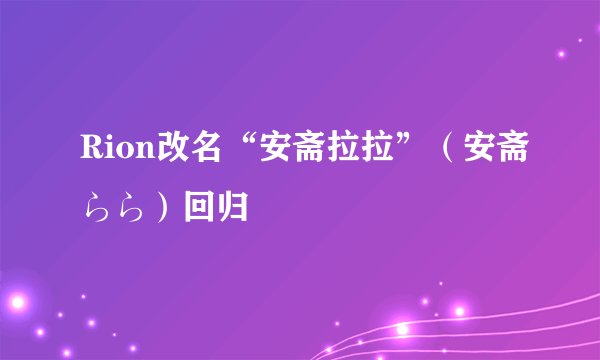 Rion改名“安斋拉拉”（安斋らら）回归