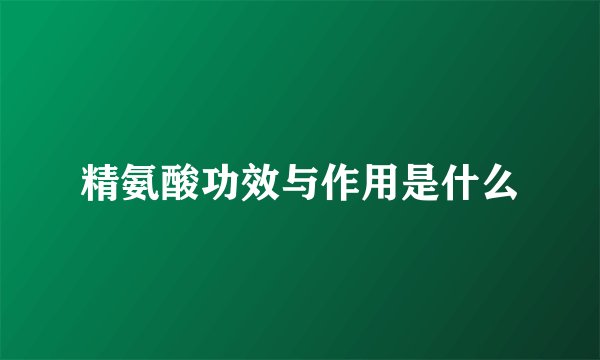 精氨酸功效与作用是什么