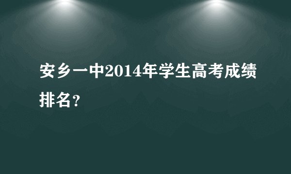 安乡一中2014年学生高考成绩排名？