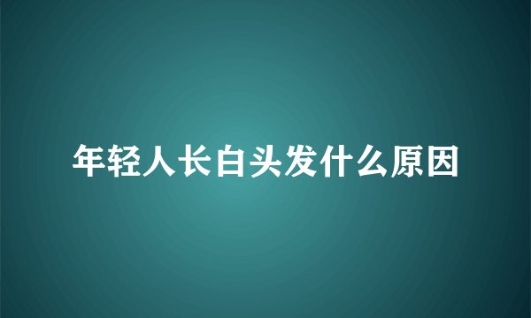 年轻人长白头发什么原因