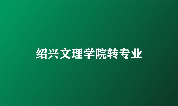 绍兴文理学院转专业