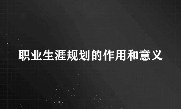 职业生涯规划的作用和意义
