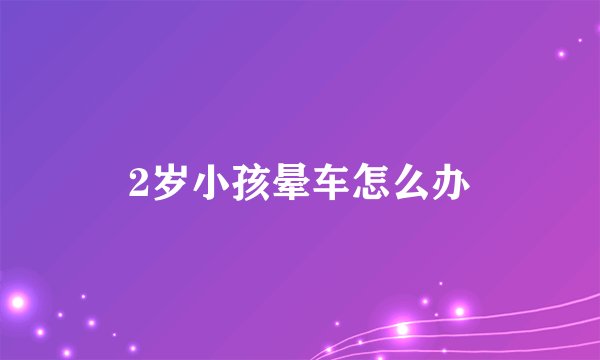 2岁小孩晕车怎么办