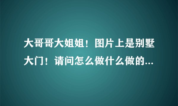 大哥哥大姐姐！图片上是别墅大门！请问怎么做什么做的！还有重要的是别墅大门两边罗马柱怎么做的！多少钱